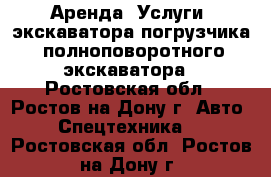 Аренда (Услуги) экскаватора-погрузчика, полноповоротного экскаватора - Ростовская обл., Ростов-на-Дону г. Авто » Спецтехника   . Ростовская обл.,Ростов-на-Дону г.